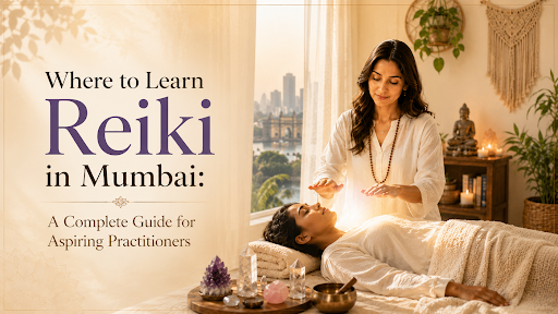 Where to Learn Reiki in Mumbai: A Complete Guide for Aspiring Practitioners